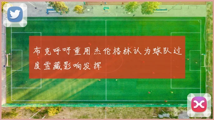 布克呼吁重用杰伦格林认为球队过度雪藏影响发挥