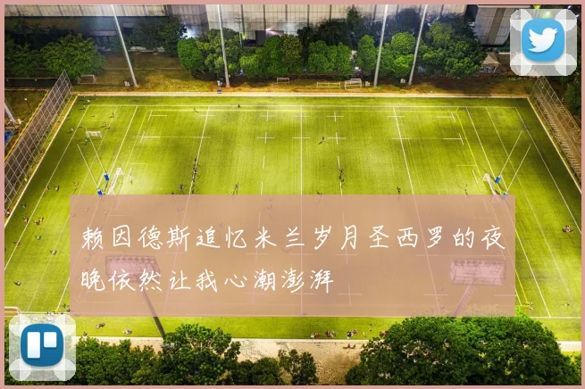 赖因德斯追忆米兰岁月圣西罗的夜晚依然让我心潮澎湃