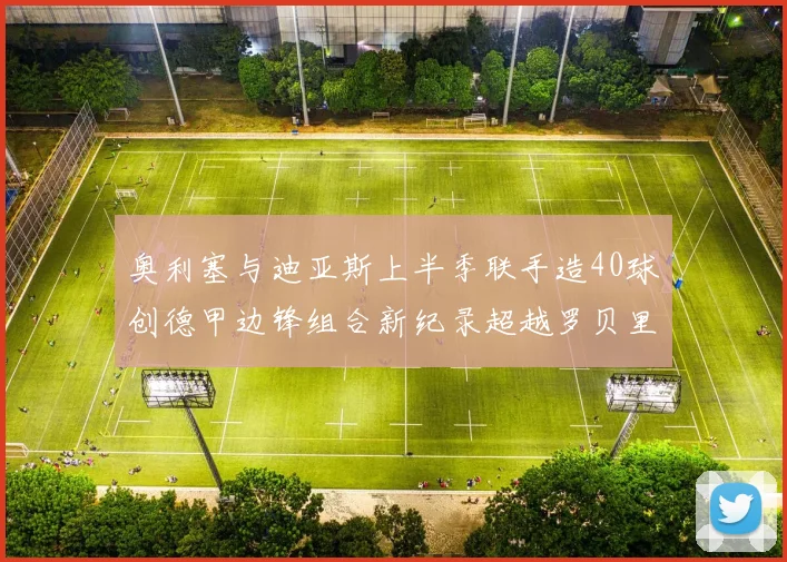 奥利塞与迪亚斯上半季联手造40球创德甲边锋组合新纪录超越罗贝里
