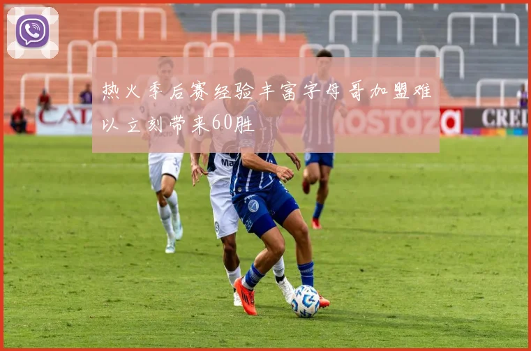 热火季后赛经验丰富字母哥加盟难以立刻带来60胜