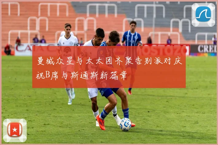 曼城众星与太太团齐聚告别派对庆祝B席与斯通斯新篇章
